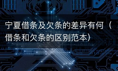 宁夏借条及欠条的差异有何（借条和欠条的区别范本）