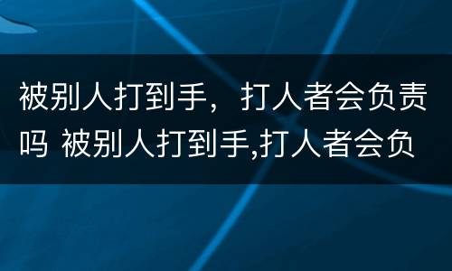 被别人打到手，打人者会负责吗 被别人打到手,打人者会负责吗怎么处理