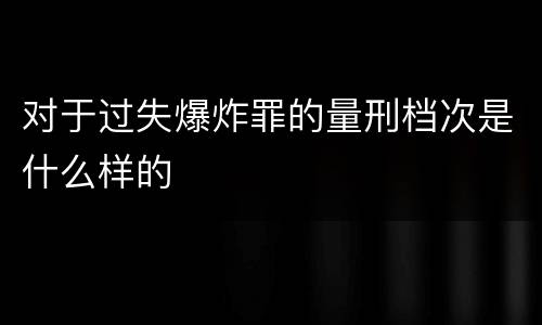 对于过失爆炸罪的量刑档次是什么样的