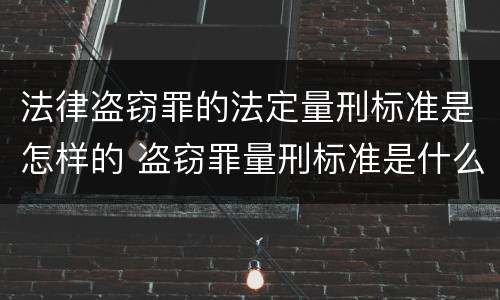 法律盗窃罪的法定量刑标准是怎样的 盗窃罪量刑标准是什么