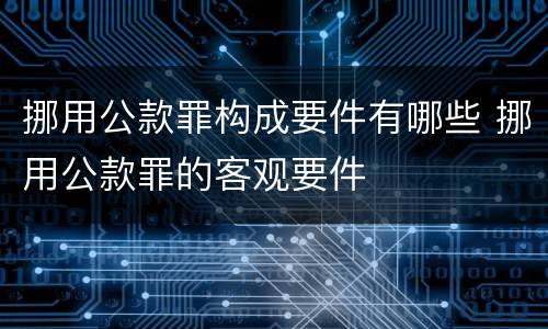 挪用公款罪构成要件有哪些 挪用公款罪的客观要件