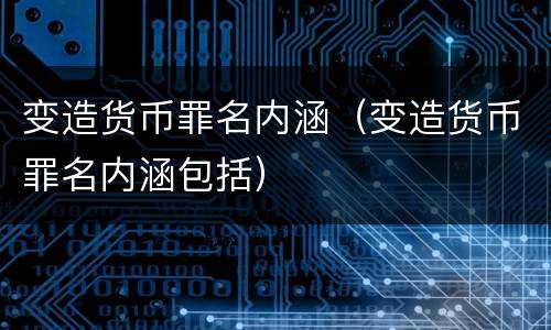 变造货币罪名内涵（变造货币罪名内涵包括）