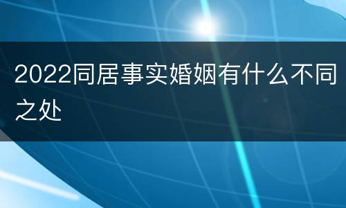 2022同居事实婚姻有什么不同之处