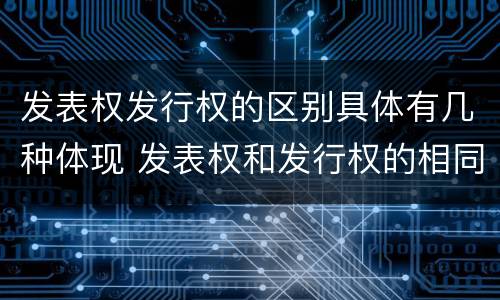 发表权发行权的区别具体有几种体现 发表权和发行权的相同点