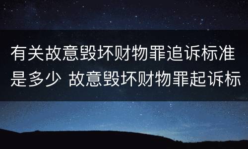 有关故意毁坏财物罪追诉标准是多少 故意毁坏财物罪起诉标准