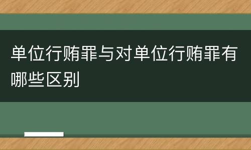 单位行贿罪与对单位行贿罪有哪些区别