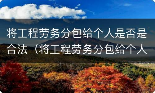 将工程劳务分包给个人是否是合法（将工程劳务分包给个人是否是合法行为）