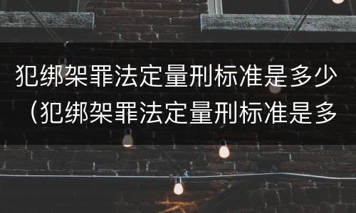 犯绑架罪法定量刑标准是多少（犯绑架罪法定量刑标准是多少年）
