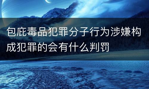 包庇毒品犯罪分子行为涉嫌构成犯罪的会有什么判罚