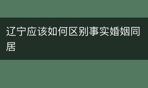 辽宁应该如何区别事实婚姻同居