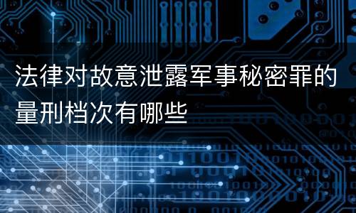 法律对故意泄露军事秘密罪的量刑档次有哪些