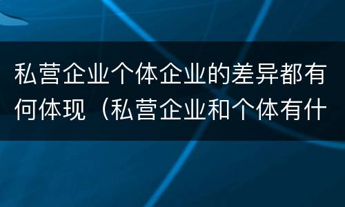 私营企业个体企业的差异都有何体现（私营企业和个体有什么区别）