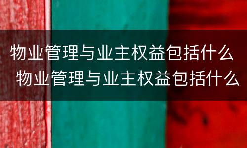物业管理与业主权益包括什么 物业管理与业主权益包括什么内容