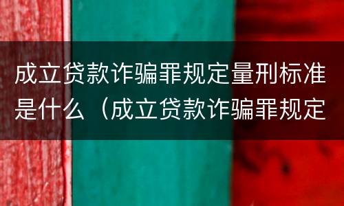成立贷款诈骗罪规定量刑标准是什么（成立贷款诈骗罪规定量刑标准是什么意思）