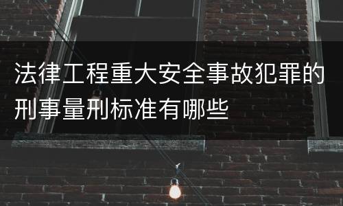 法律工程重大安全事故犯罪的刑事量刑标准有哪些