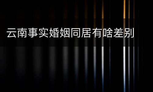 云南事实婚姻同居有啥差别
