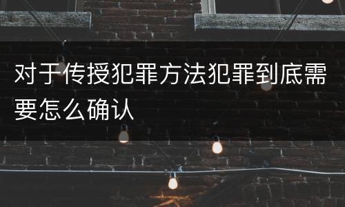 对于传授犯罪方法犯罪到底需要怎么确认