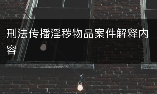 刑法传播淫秽物品案件解释内容