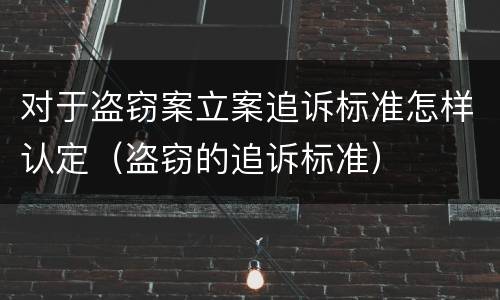 对于盗窃案立案追诉标准怎样认定（盗窃的追诉标准）