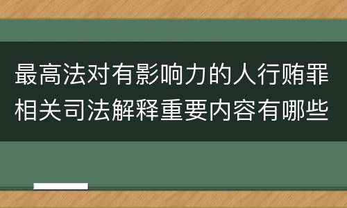 最高法对有影响力的人行贿罪相关司法解释重要内容有哪些