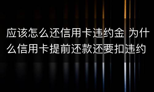 应该怎么还信用卡违约金 为什么信用卡提前还款还要扣违约金