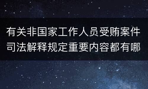 有关非国家工作人员受贿案件司法解释规定重要内容都有哪些