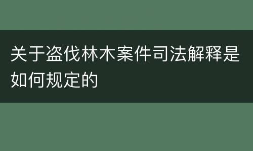 关于盗伐林木案件司法解释是如何规定的