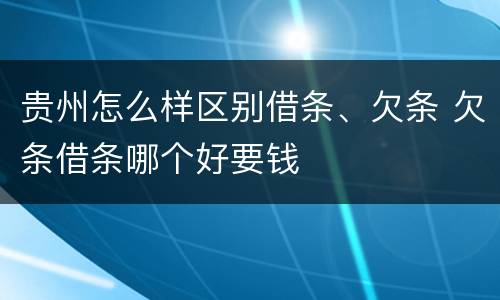 贵州怎么样区别借条、欠条 欠条借条哪个好要钱