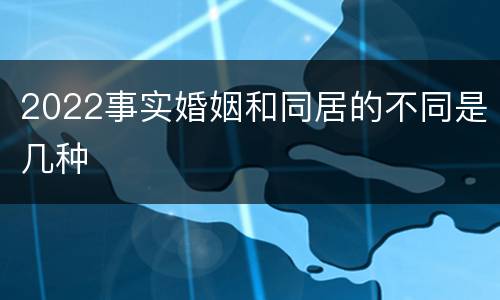 2022事实婚姻和同居的不同是几种