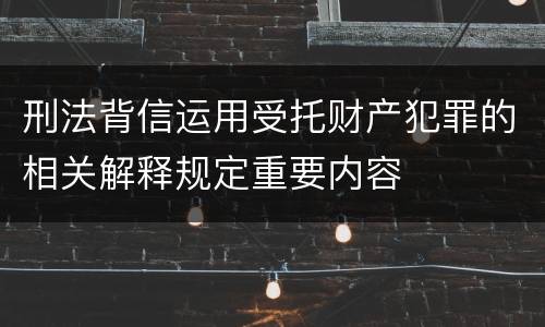 刑法背信运用受托财产犯罪的相关解释规定重要内容