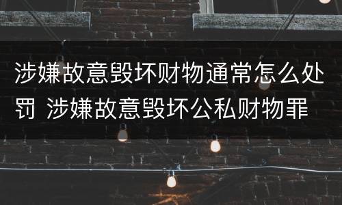 涉嫌故意毁坏财物通常怎么处罚 涉嫌故意毁坏公私财物罪
