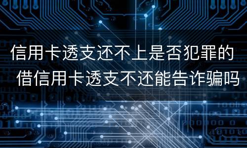 信用卡透支还不上是否犯罪的 借信用卡透支不还能告诈骗吗