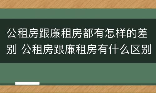 公租房跟廉租房都有怎样的差别 公租房跟廉租房有什么区别
