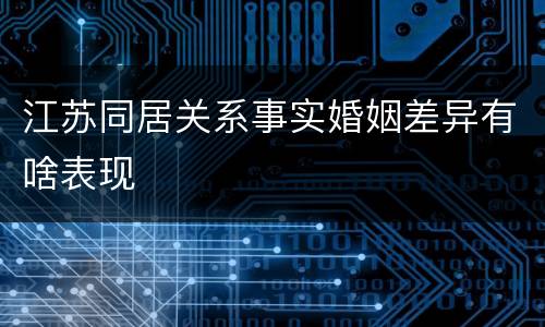 江苏同居关系事实婚姻差异有啥表现