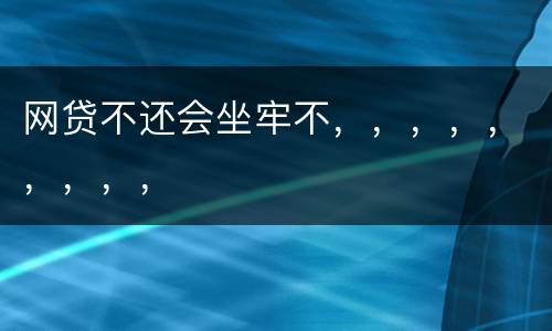 网贷不还会坐牢不，，，，，，，，，