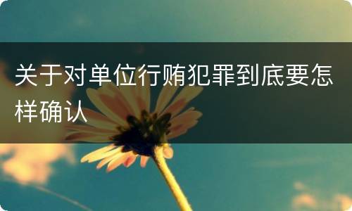 关于对单位行贿犯罪到底要怎样确认