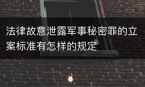 法律故意泄露军事秘密罪的立案标准有怎样的规定