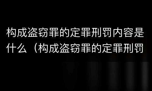 构成盗窃罪的定罪刑罚内容是什么（构成盗窃罪的定罪刑罚内容是什么意思）