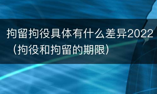 拘留拘役具体有什么差异2022（拘役和拘留的期限）