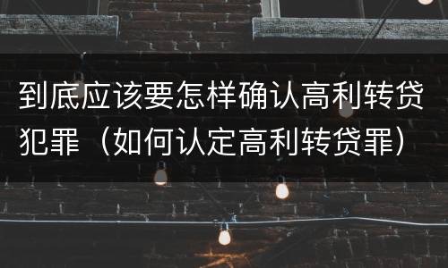 到底应该要怎样确认高利转贷犯罪（如何认定高利转贷罪）