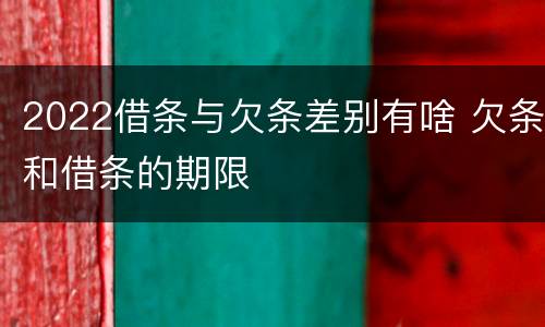 2022借条与欠条差别有啥 欠条和借条的期限