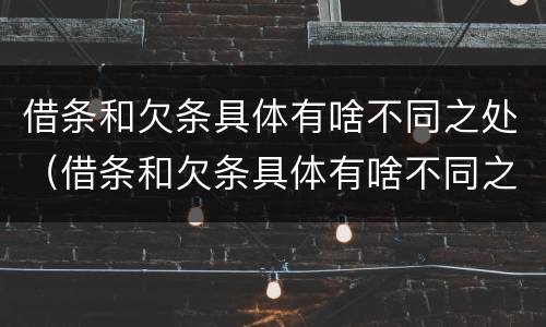借条和欠条具体有啥不同之处（借条和欠条具体有啥不同之处怎么写）