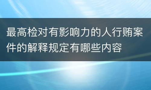 最高检对有影响力的人行贿案件的解释规定有哪些内容