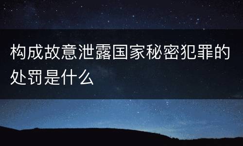 构成故意泄露国家秘密犯罪的处罚是什么