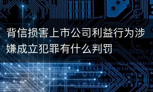 背信损害上市公司利益行为涉嫌成立犯罪有什么判罚