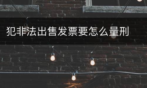 犯非法出售发票要怎么量刑