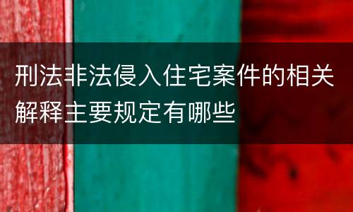 刑法非法侵入住宅案件的相关解释主要规定有哪些