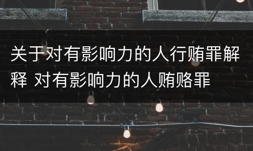关于对有影响力的人行贿罪解释 对有影响力的人贿赂罪