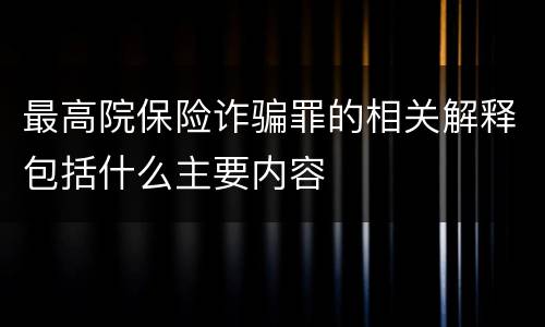 最高院保险诈骗罪的相关解释包括什么主要内容