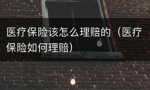医疗保险该怎么理赔的（医疗保险如何理赔）